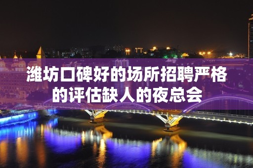 潍坊口碑好的场所招聘严格的评估缺人的夜总会