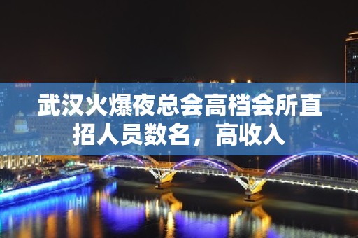 武汉火爆夜总会高档会所直招人员数名，高收入