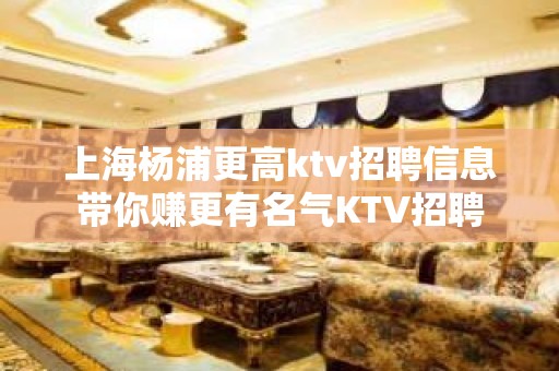 上海杨浦更高ktv招聘信息带你赚更有名气KTV招聘