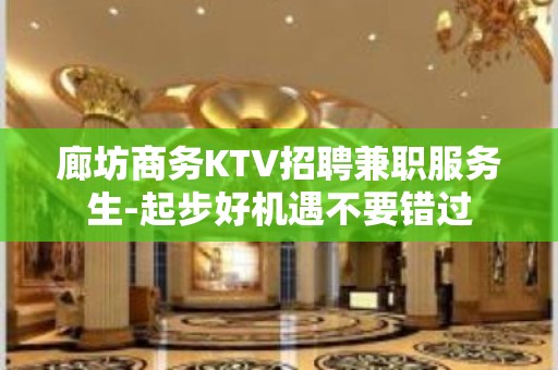 廊坊商务KTV招聘兼职服务生-起步好机遇不要错过