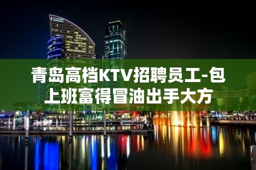 青岛高档KTV招聘员工-包上班富得冒油出手大方