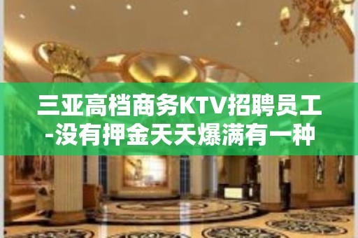 三亚高档商务KTV招聘员工-没有押金天天爆满有一种心酸叫坚持