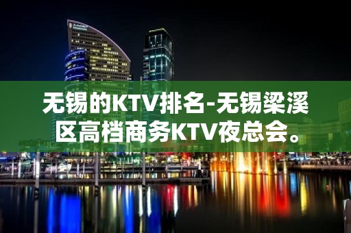 无锡的KTV排名-无锡梁溪区高档商务KTV夜总会。