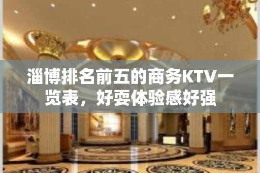 淄博排名前五的商务KTV一览表，好耍体验感好强