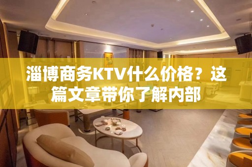 淄博商务KTV什么价格？这篇文章带你了解内部