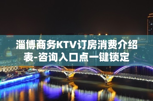 淄博商务KTV订房消费介绍表-咨询入口点一键锁定