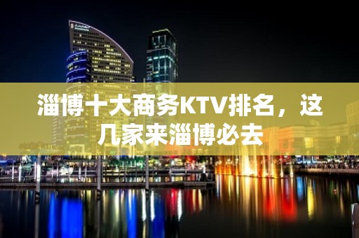 淄博十大商务KTV排名，这几家来淄博必去