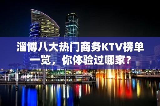 淄博八大热门商务KTV榜单一览，你体验过哪家？