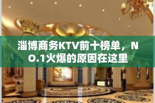 淄博商务KTV前十榜单，NO.1火爆的原因在这里