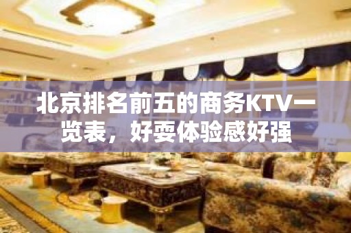 北京排名前五的商务KTV一览表，好耍体验感好强