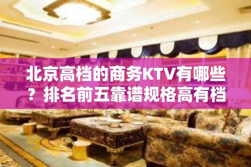 北京高档的商务KTV有哪些？排名前五靠谱规格高有档次