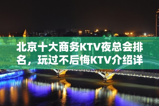 北京十大商务KTV夜总会排名，玩过不后悔KTV介绍详情