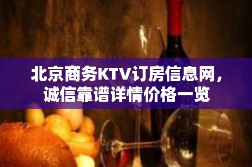 北京商务KTV订房信息网，诚信靠谱详情价格一览