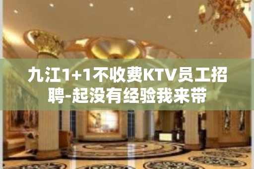 九江1+1不收费KTV员工招聘-起没有经验我来带