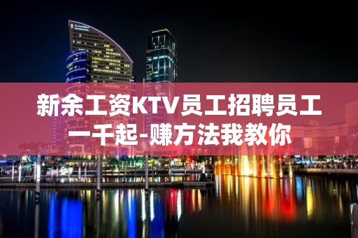 新余工资KTV员工招聘员工一千起-赚方法我教你