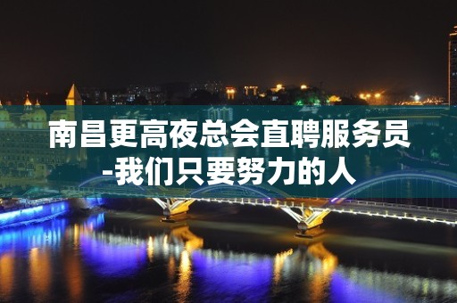 南昌更高夜总会直聘服务员-我们只要努力的人