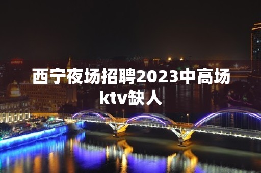 西宁夜场招聘2023中高场ktv缺人