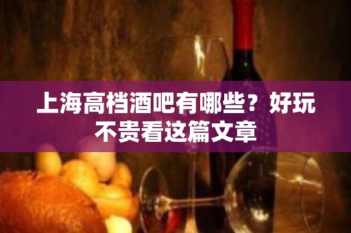 上海高档酒吧有哪些？好玩不贵看这篇文章