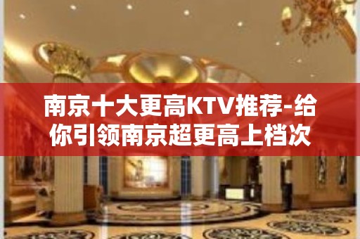 南京十大更高KTV推荐-给你引领南京超更高上档次