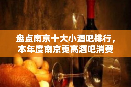 盘点南京十大小酒吧排行，本年度南京更高酒吧消费