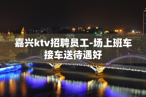 嘉兴ktv招聘员工-场上班车接车送待遇好