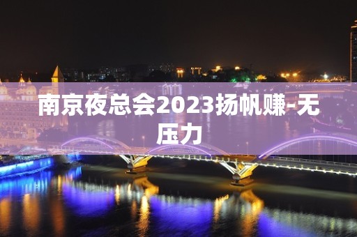 ﻿南京夜总会2023扬帆赚-无压力