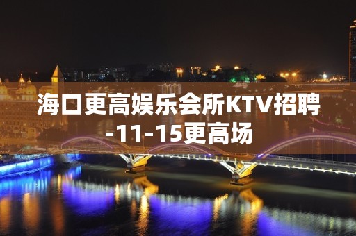 海口更高娱乐会所KTV招聘-11-15更高场