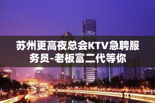 苏州更高夜总会KTV急聘服务员-老板富二代等你