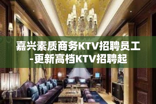 嘉兴素质商务KTV招聘员工-更新高档KTV招聘起