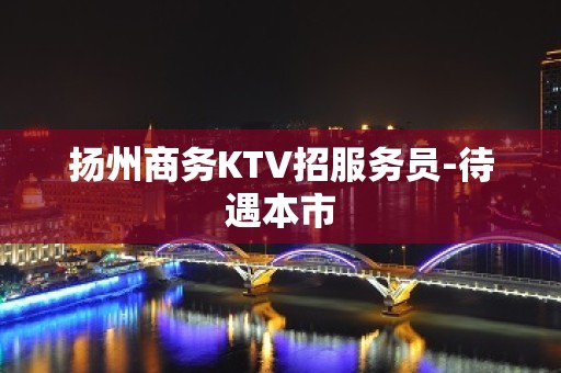 扬州商务KTV招服务员-待遇本市