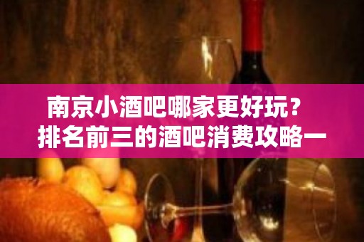 南京小酒吧哪家更好玩？ 排名前三的酒吧消费攻略一览