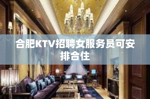 合肥KTV招聘女服务员可安排合住