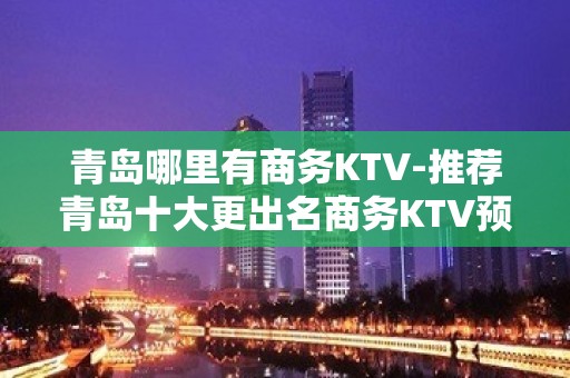 青岛哪里有商务KTV-推荐青岛十大更出名商务KTV预订