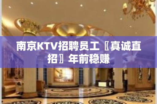 南京KTV招聘员工〖真诚直招〗年前稳赚