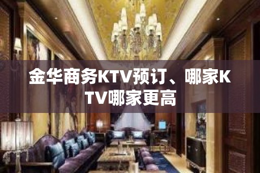 金华商务KTV预订、哪家KTV哪家更高