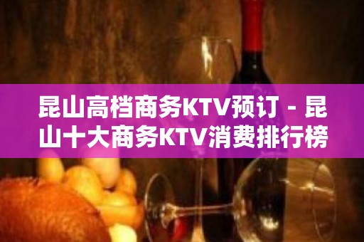 昆山高档商务KTV预订－昆山十大商务KTV消费排行榜