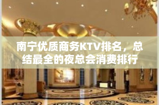 南宁优质商务KTV排名，总结最全的夜总会消费排行