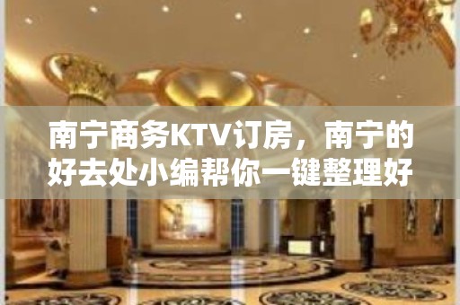 南宁商务KTV订房，南宁的好去处小编帮你一键整理好