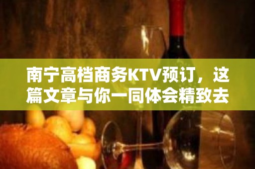 南宁高档商务KTV预订，这篇文章与你一同体会精致去处