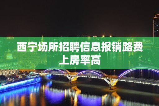 西宁场所招聘信息报销路费上房率高