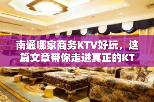 南通哪家商务KTV好玩，这篇文章带你走进真正的KTV