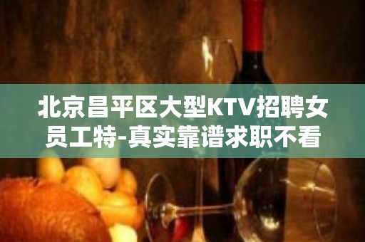 北京昌平区大型KTV招聘女员工特-真实靠谱求职不看身高