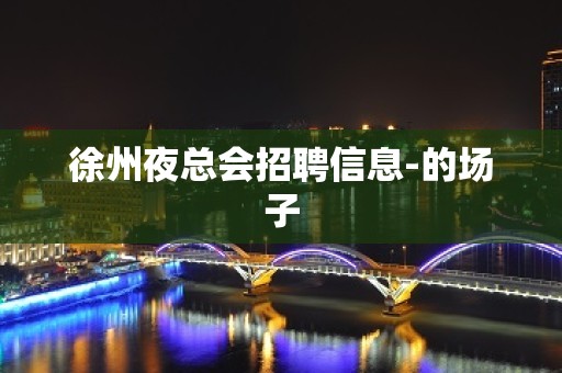 徐州夜总会招聘信息-的场子