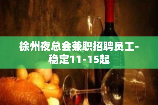 徐州夜总会兼职招聘员工-稳定11-15起