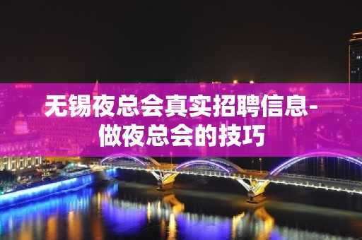 无锡夜总会真实招聘信息-做夜总会的技巧