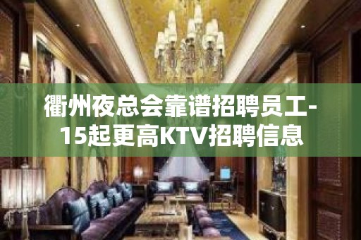 衢州夜总会靠谱招聘员工-15起更高KTV招聘信息