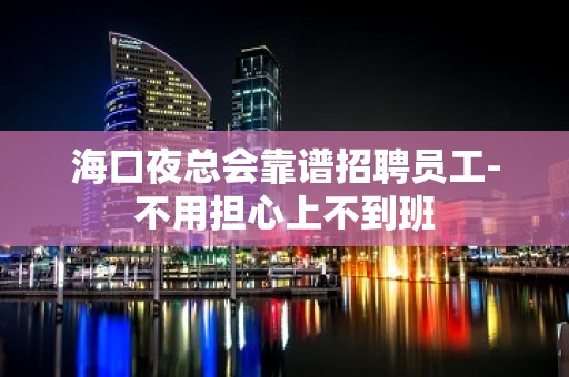 海口夜总会靠谱招聘员工-不用担心上不到班