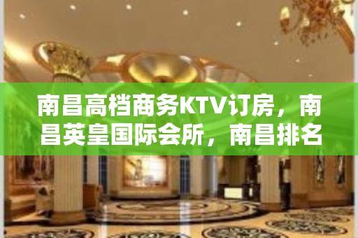 南昌高档商务KTV订房，南昌英皇国际会所，南昌排名前十 夜总