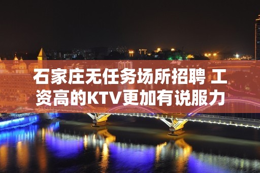 石家庄无任务场所招聘 工资高的KTV更加有说服力