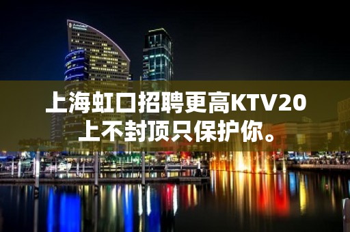 上海虹口招聘更高KTV20上不封顶只保护你。